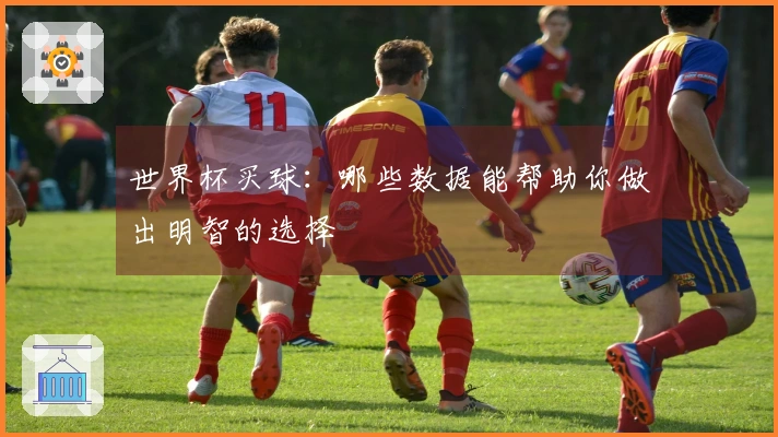世界杯买球：哪些数据能帮助你做出明智的选择