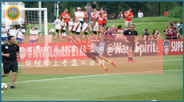 世界杯滚球竞猜盘口如何判断，让你轻松上手盘口分析