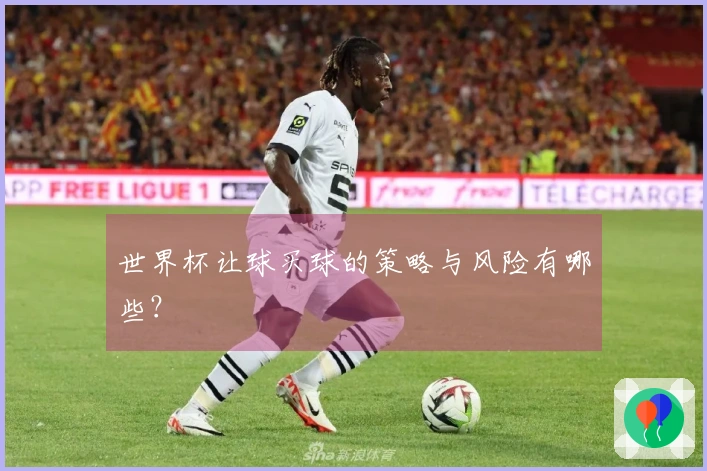 世界杯让球买球的策略与风险有哪些？