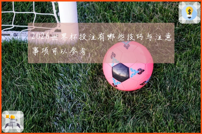 2026世界杯投注有哪些技巧与注意事项可以参考