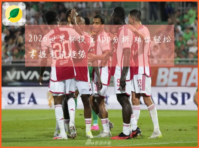 2026世界杯投注App分析 助你轻松掌握竞猜趋势