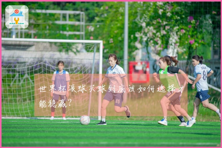 世界杯滚球买球到底该如何选择才能稳赢？