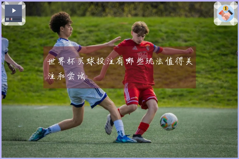 世界杯买球投注有哪些玩法值得关注和尝试