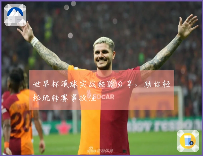 世界杯滚球实战经验分享，助你轻松玩转赛事投注