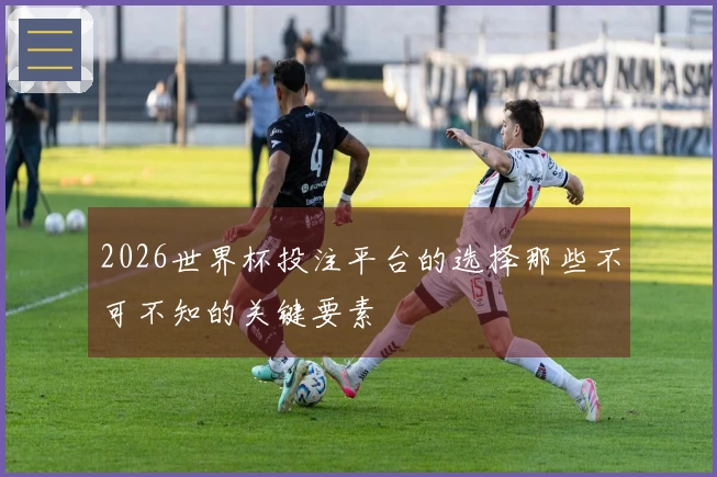 2026世界杯投注平台的选择那些不可不知的关键要素